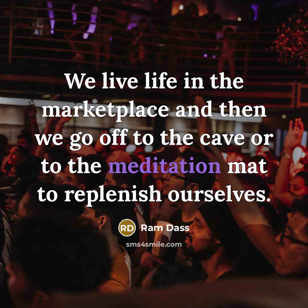 “We live life in the marketplace and then we go…” quote by Ram Dass