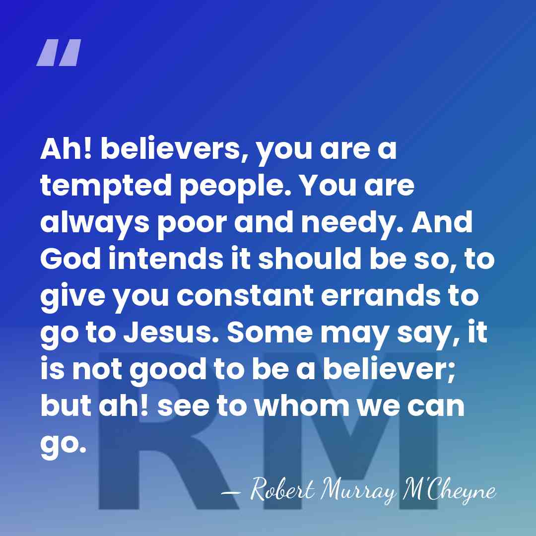 Ah! believers, you are a tempted people. You are always poor and&hellip; - Robert Murray M'Cheyne
