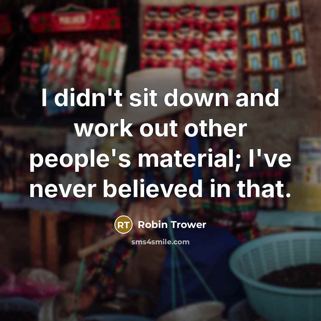 “I didn't sit down and work out other people's material;…” quote by Robin Trower