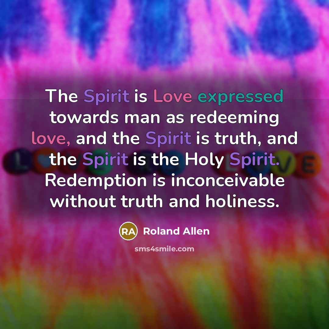“The Spirit is Love expressed towards man as redeeming love,…” quote by Roland Allen