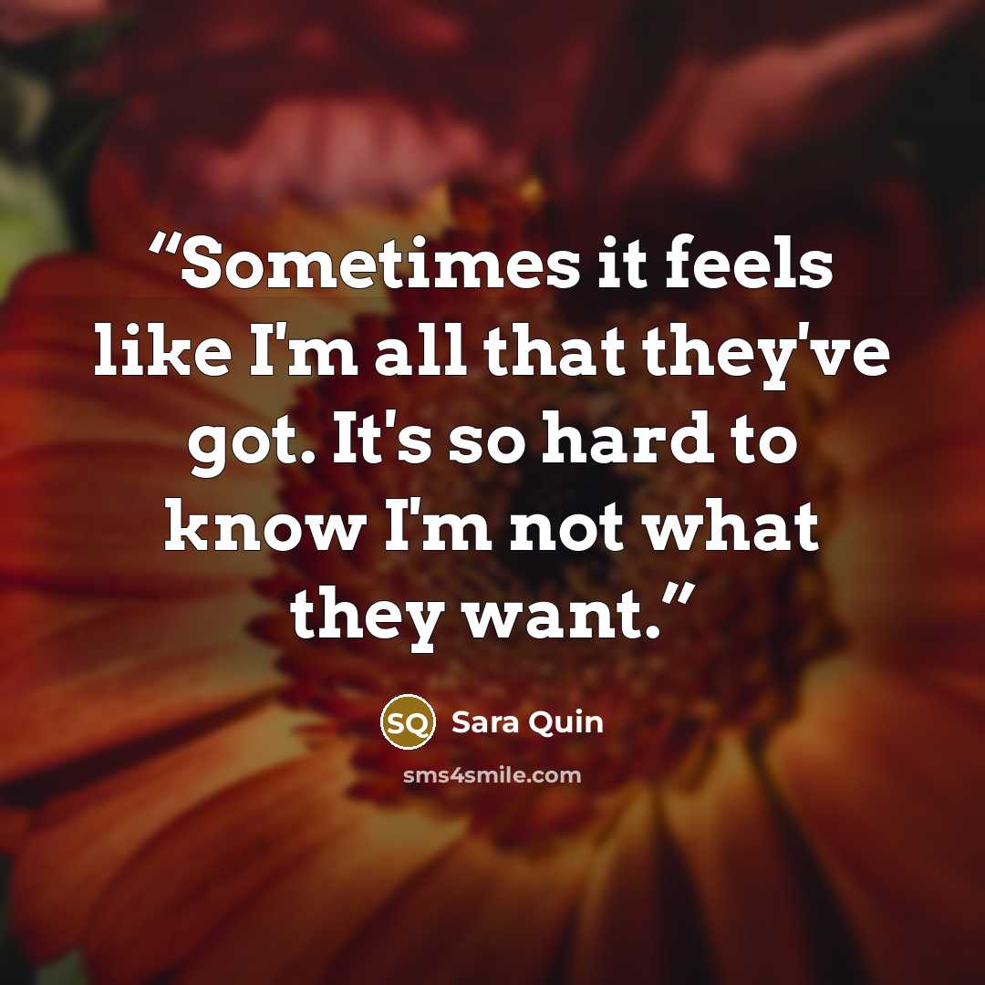 “Sometimes it feels like I'm all that they've got. It's so hard to know I'm not what they want.” quote by Sara Quin