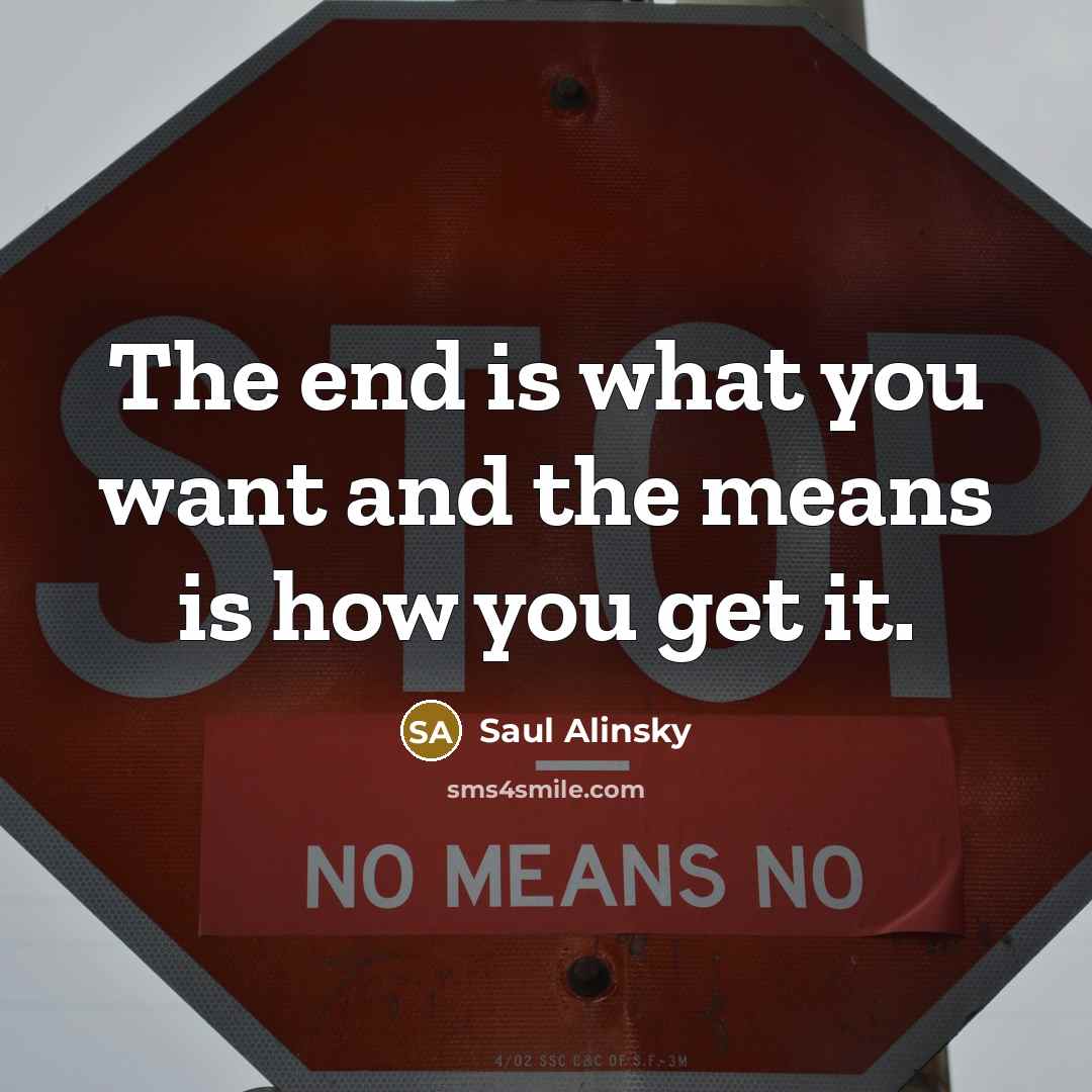 “The end is what you want and the means is…” quote by Saul Alinsky