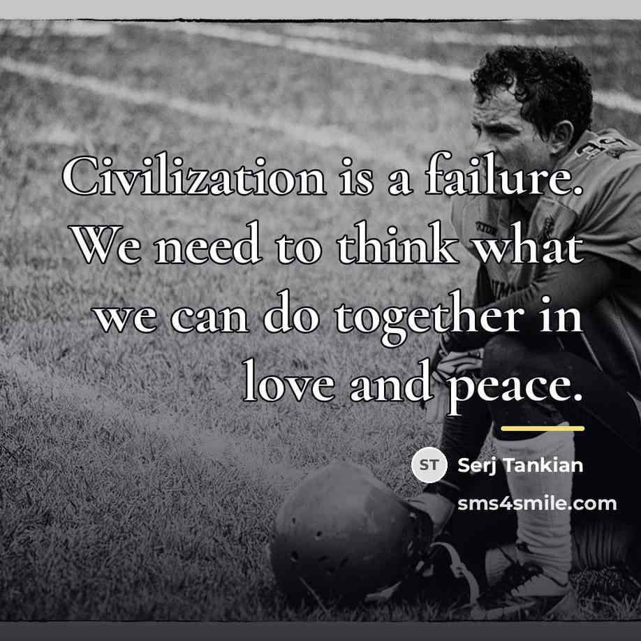 “Civilization is a failure. We need to think what we…” quote by Serj Tankian