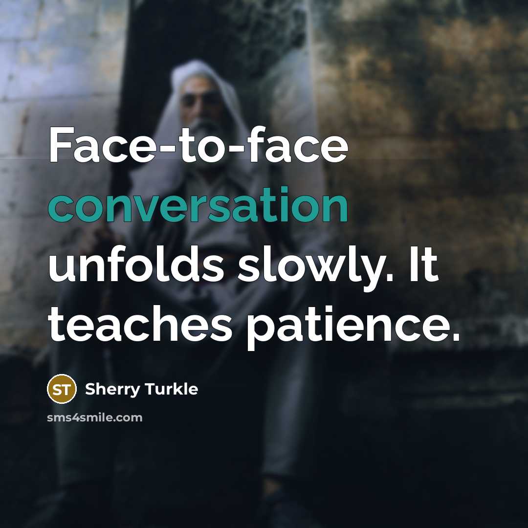 “Face-to-face conversation unfolds slowly. It teaches patience.…” quote by Sherry Turkle