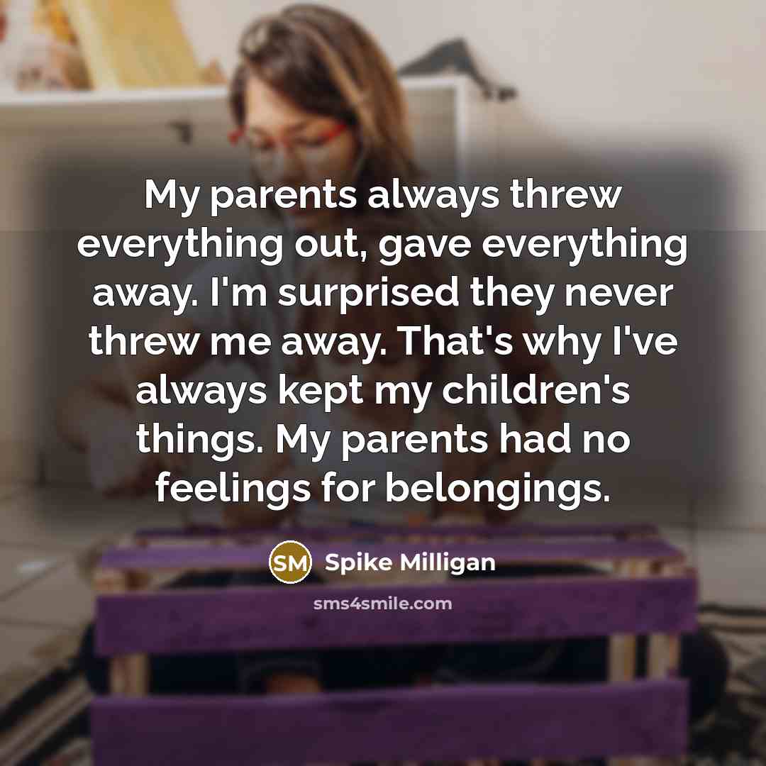 “My parents always threw everything out, gave everything away. I'm…” quote by Spike Milligan