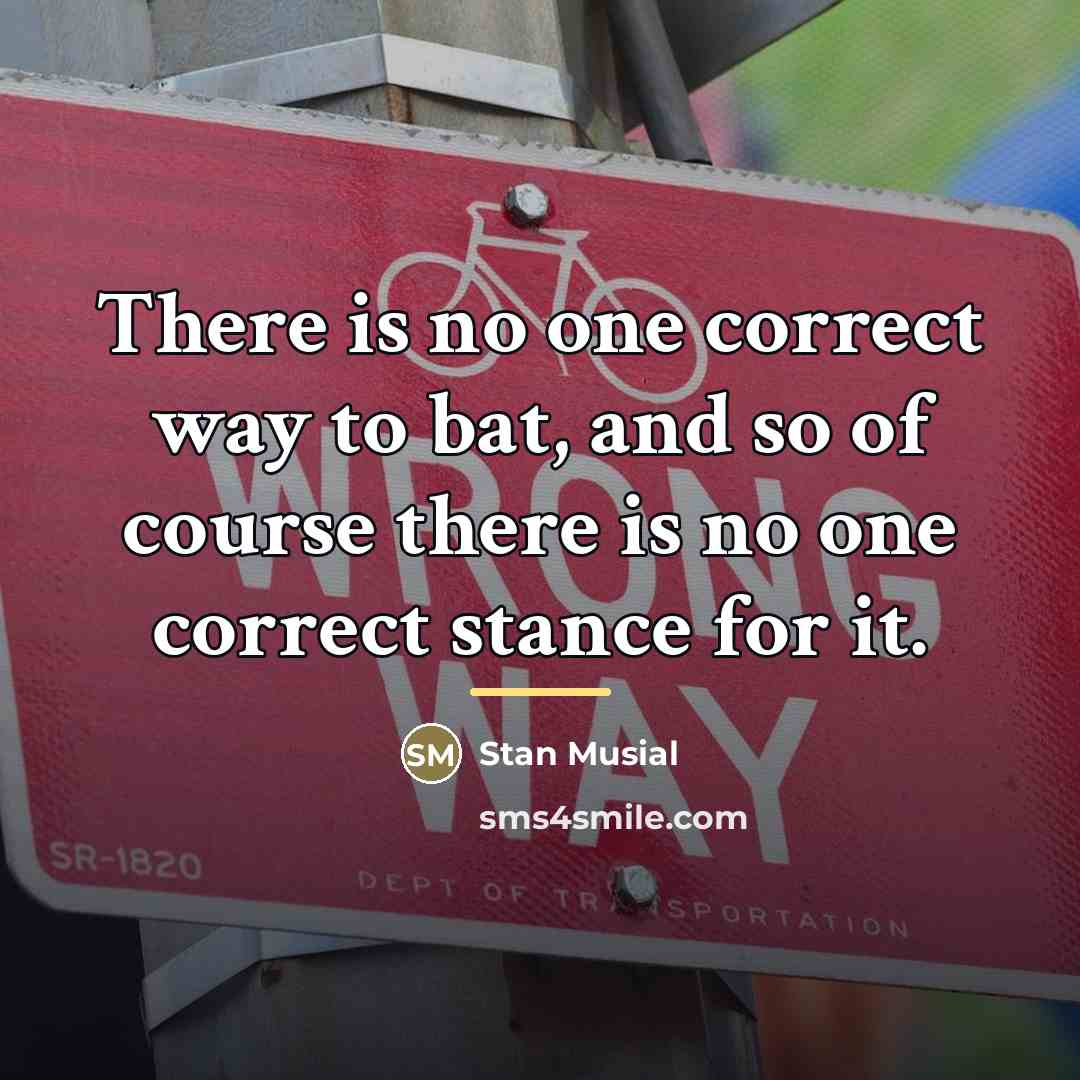 “There is no one correct way to bat, and so…” quote by Stan Musial