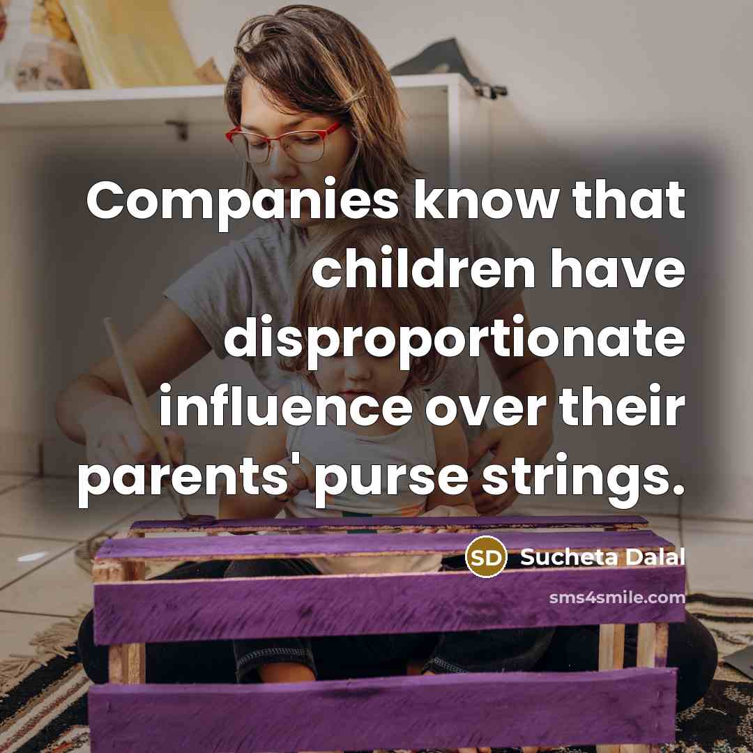 “Companies know that children have disproportionate influence over their parents'…” quote by Sucheta Dalal