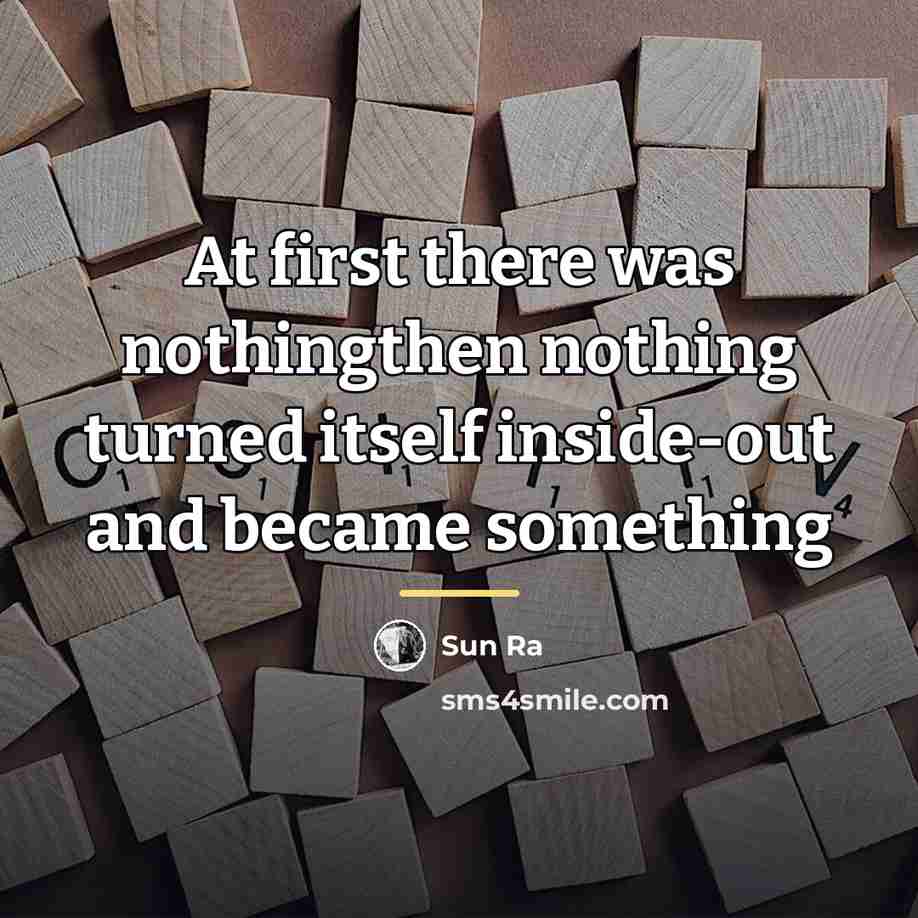 “At first there was nothingthen nothing turned itself inside-out and…” quote by Sun Ra