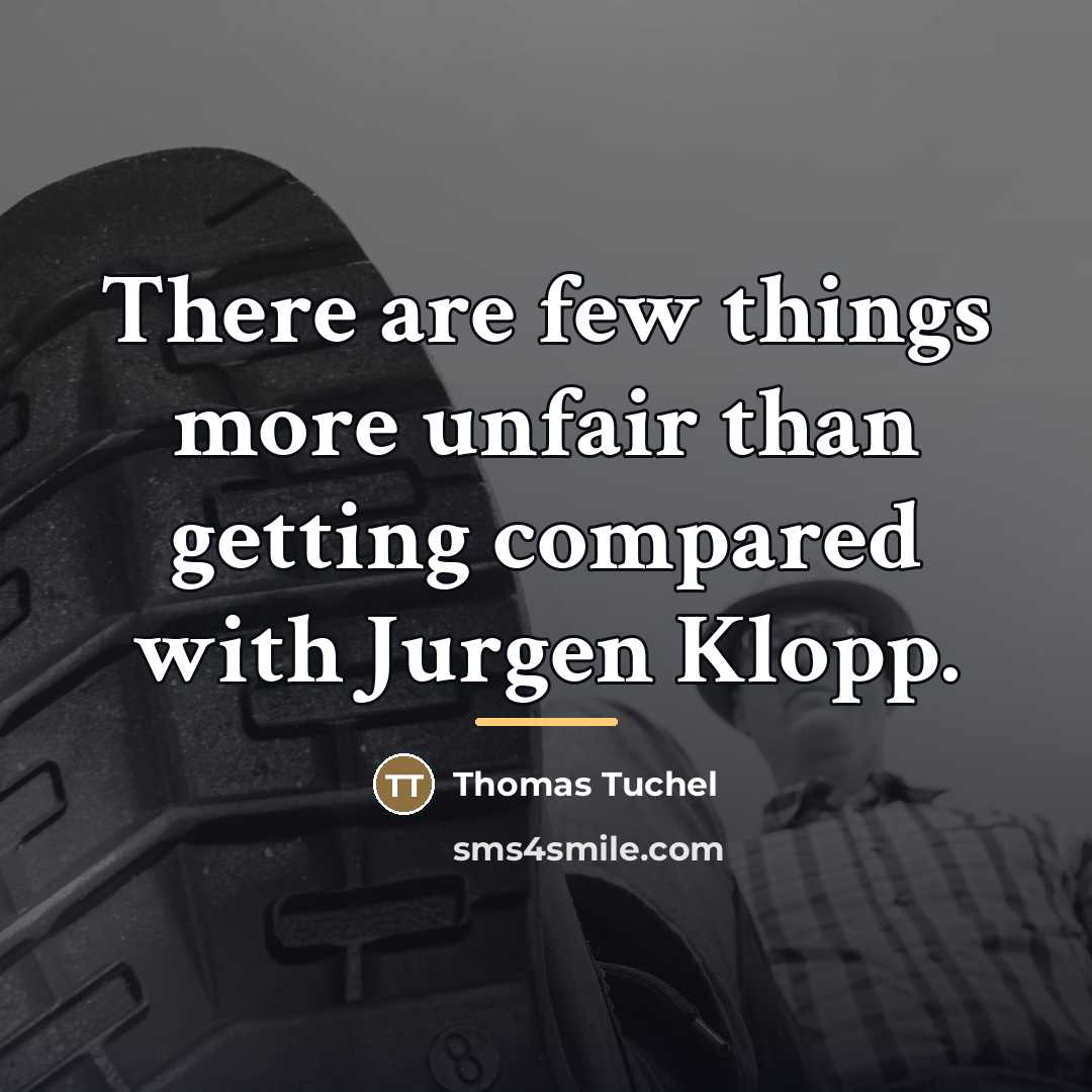 “There are few things more unfair than getting compared with…” quote by Thomas Tuchel