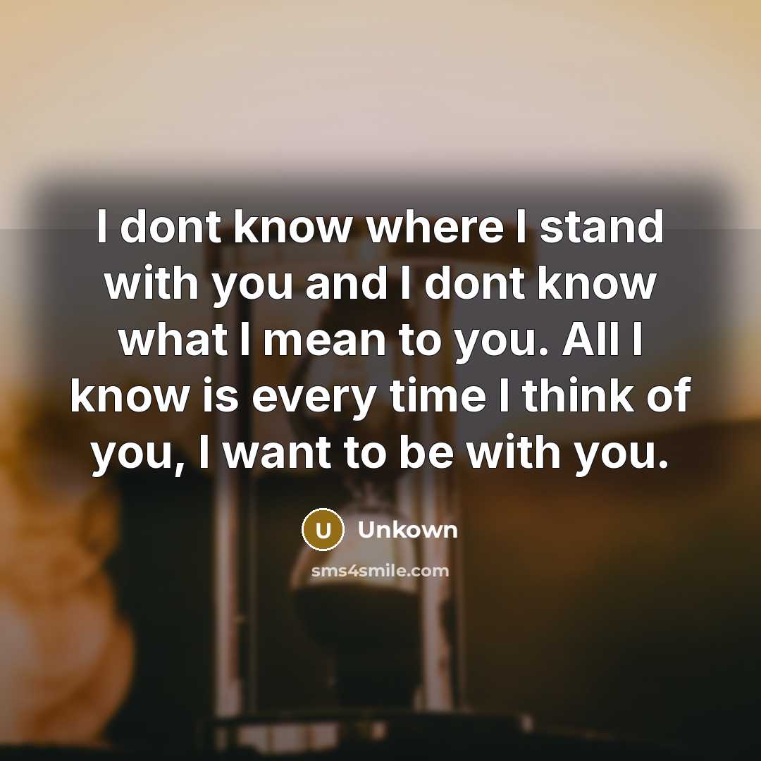 “I dont know where I stand with you and I…” quote by Unkown