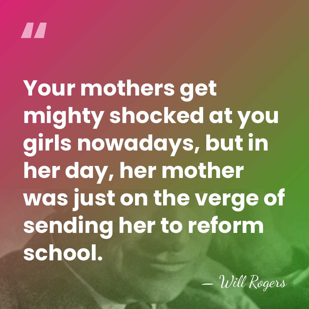 Your mothers get mighty shocked at you girls nowadays, but in her&hellip; - Will Rogers