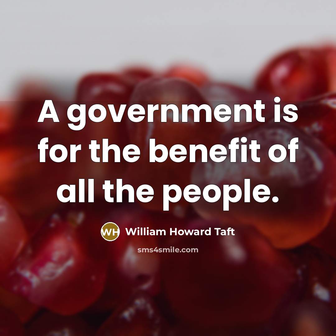 “A government is for the benefit of all the people.” quote by William Howard Taft