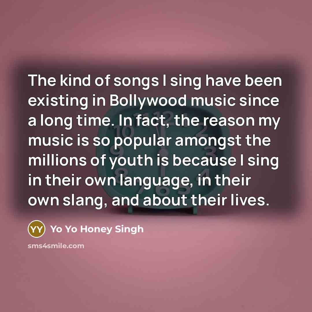 “The kind of songs I sing have been existing in…” quote by Yo Yo Honey Singh