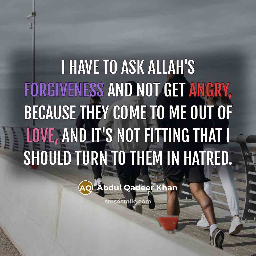 “I have to ask Allah's forgiveness and not get angry,…” quote by Abdul Qadeer Khan