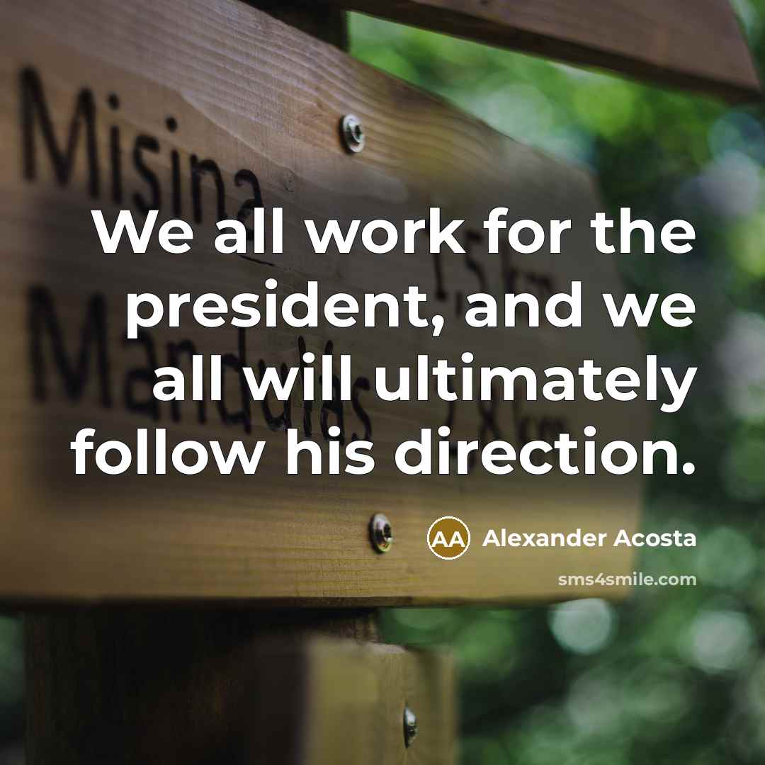 “We all work for the president, and we all will…” quote by Alexander Acosta