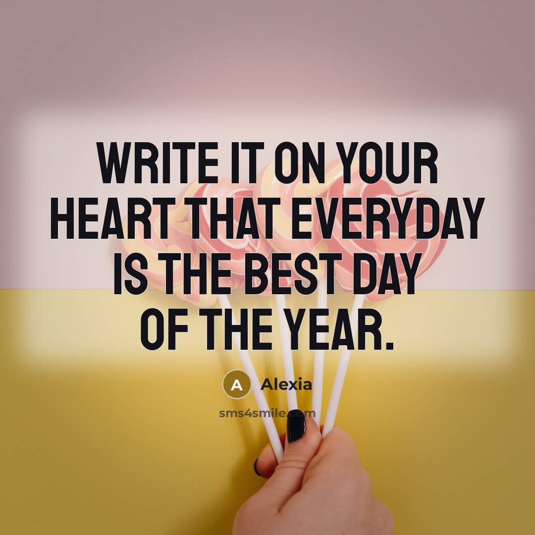“Write it on your heart that everyday is the best day of the year.” quote by Alexia