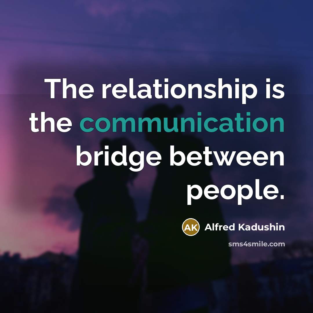 “The relationship is the communication bridge between people.” quote by Alfred Kadushin
