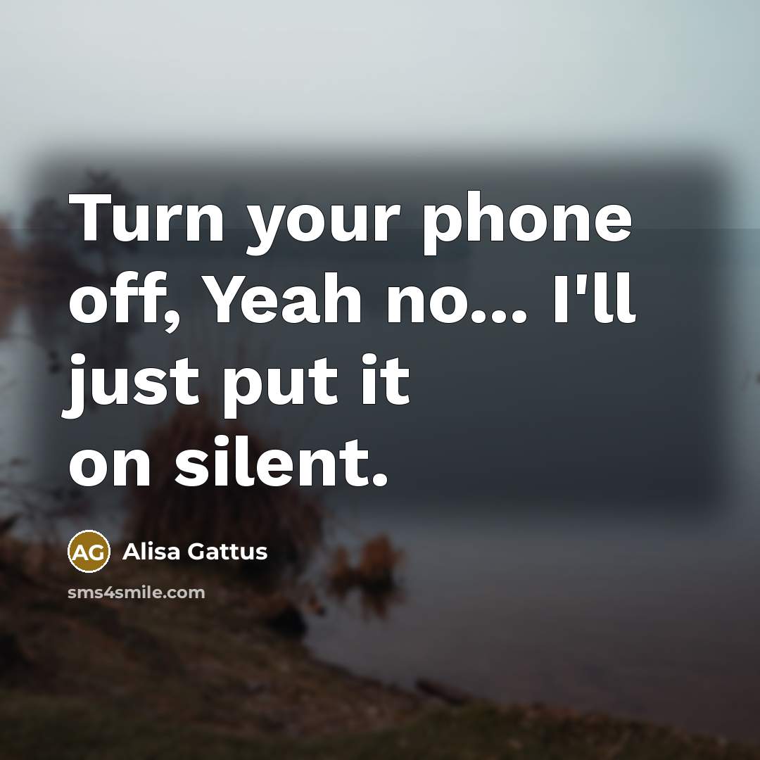 “Turn your phone off, Yeah no... I`ll just put it…” quote by Alisa Gattus