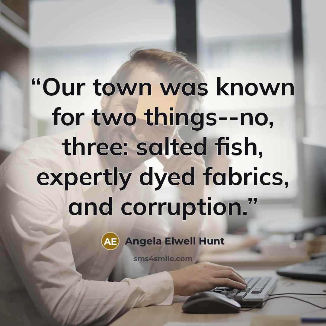 “Our town was known for two things--no, three: salted fish, expertly dyed fabrics, and corruption.” quote by Angela Elwell Hunt