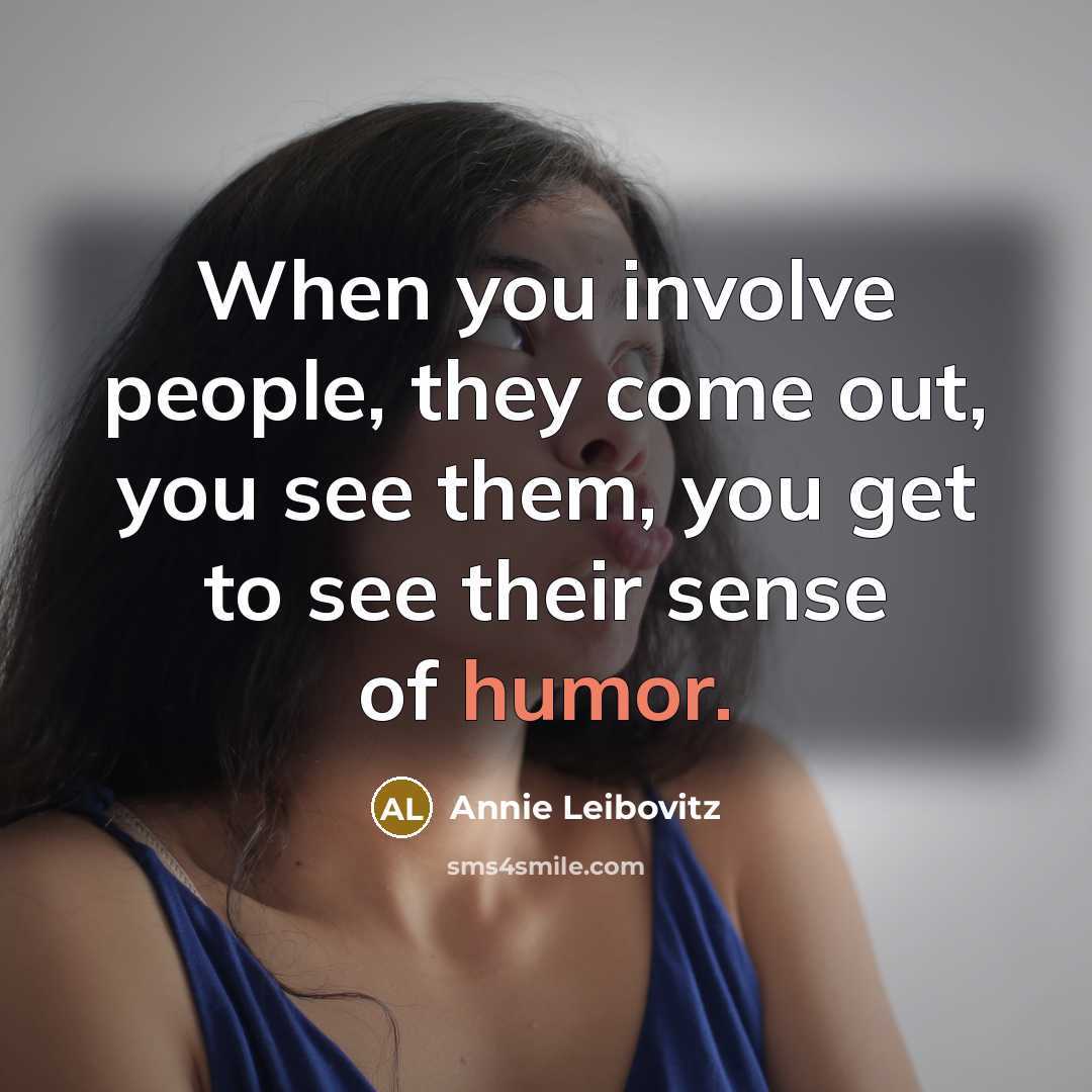 “When you involve people, they come out, you see them,…” quote by Annie Leibovitz