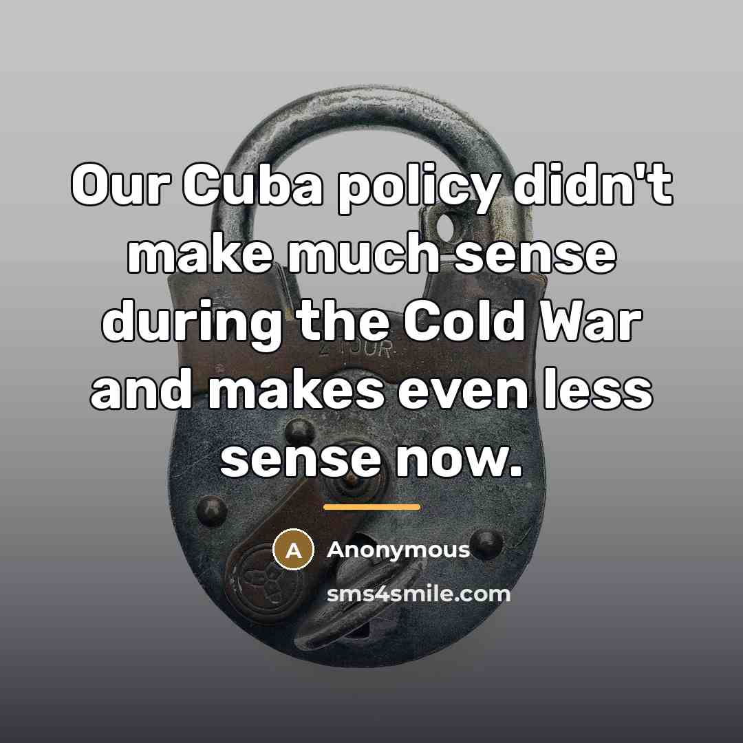 “Our Cuba policy didn't make much sense during the Cold…” quote by Anonymous