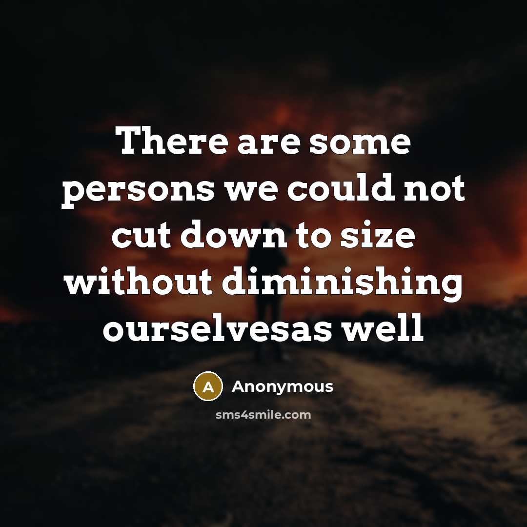 “There are some persons we could not cut down to size without diminishing ourselvesas well” quote by Anonymous