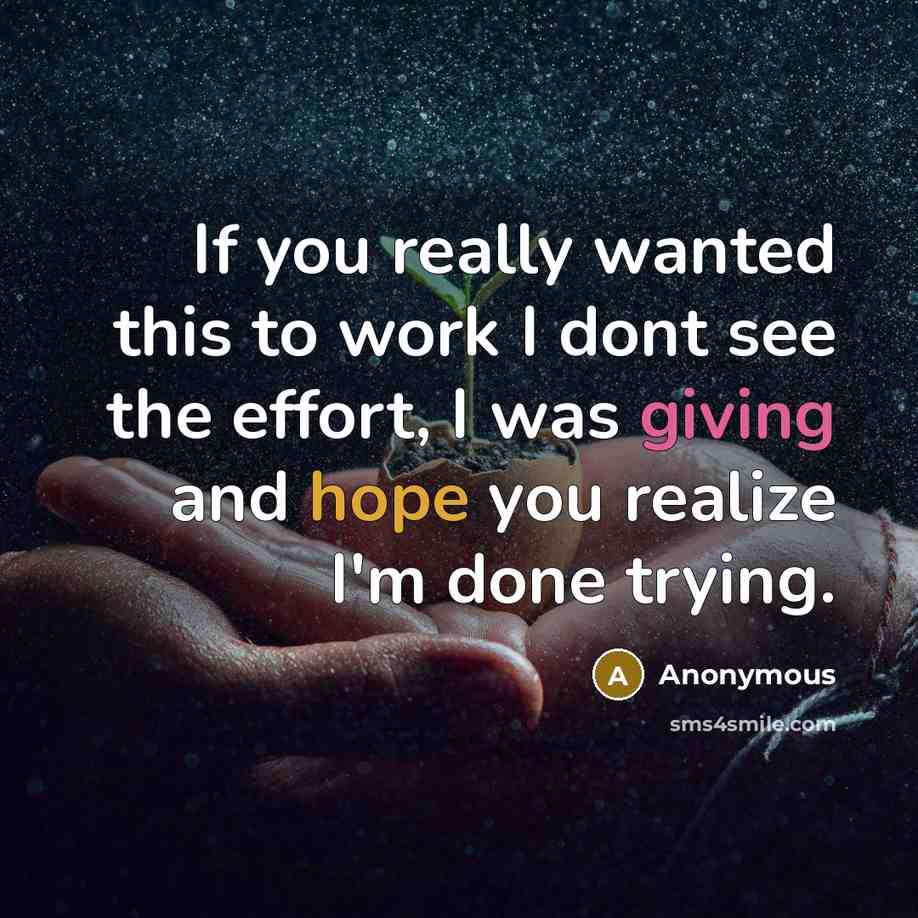 “If you really wanted this to work I dont see the effort, I was giving and hope you realize I'm done trying.” quote by Anonymous