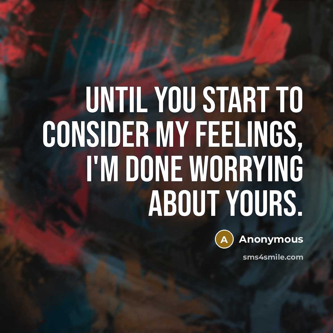 “Until you start to consider my feelings, I'm done worrying about yours.” quote by Anonymous