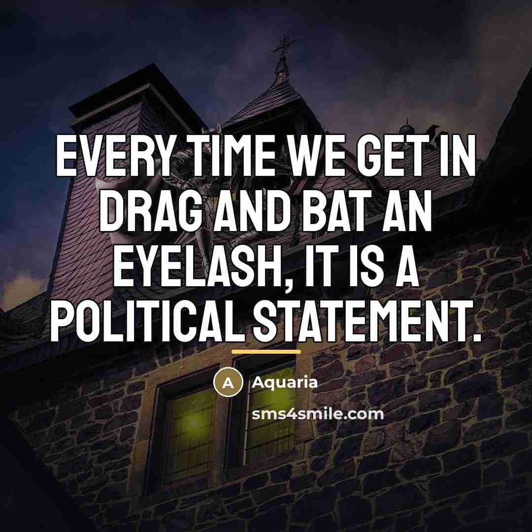“Every time we get in drag and bat an eyelash,…” quote by Aquaria