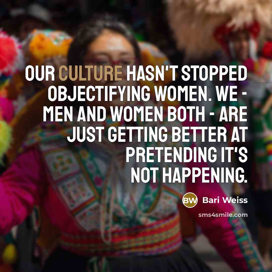 “Our culture hasn't stopped objectifying women. We - men and…” quote by Bari Weiss