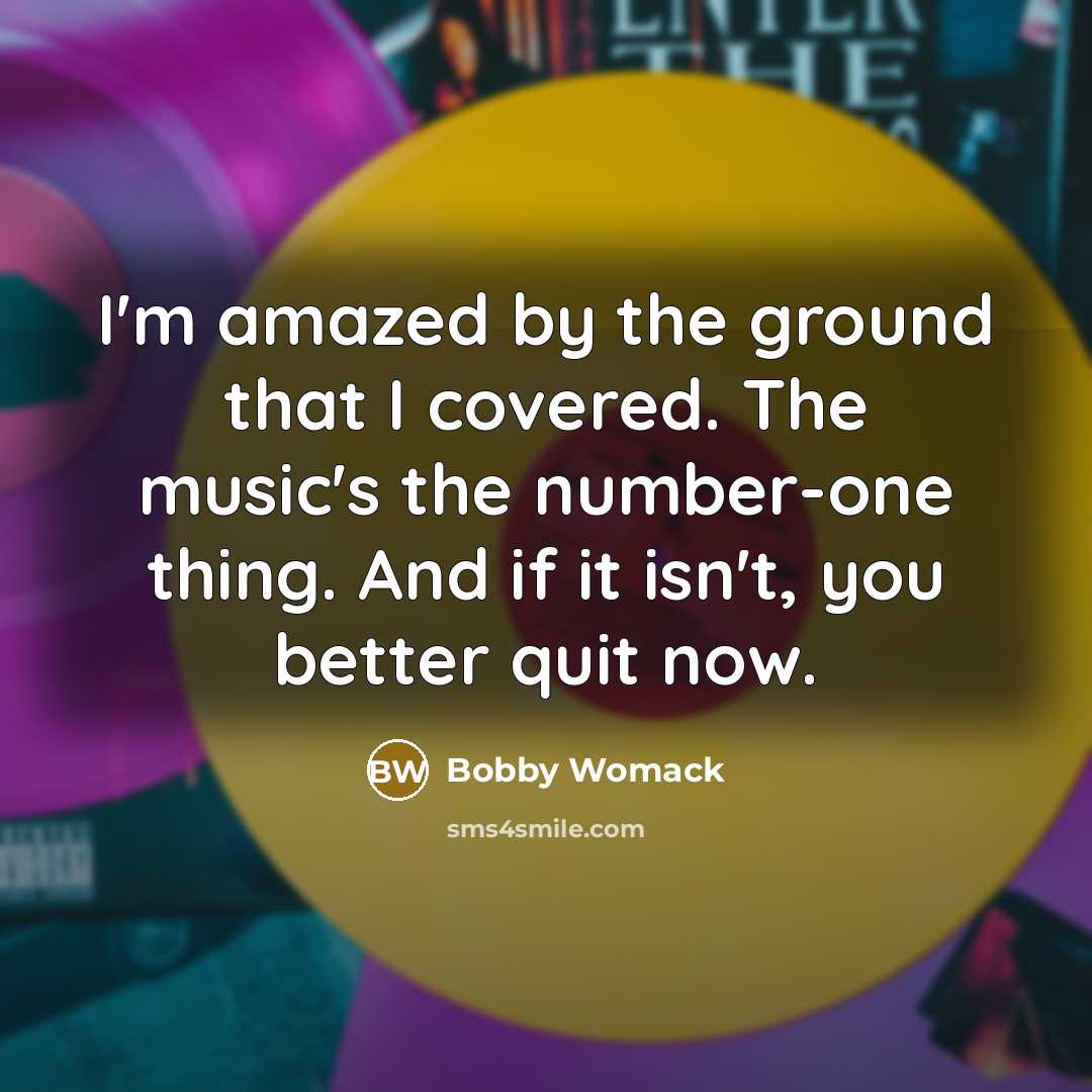 “I'm amazed by the ground that I covered. The music's…” quote by Bobby Womack