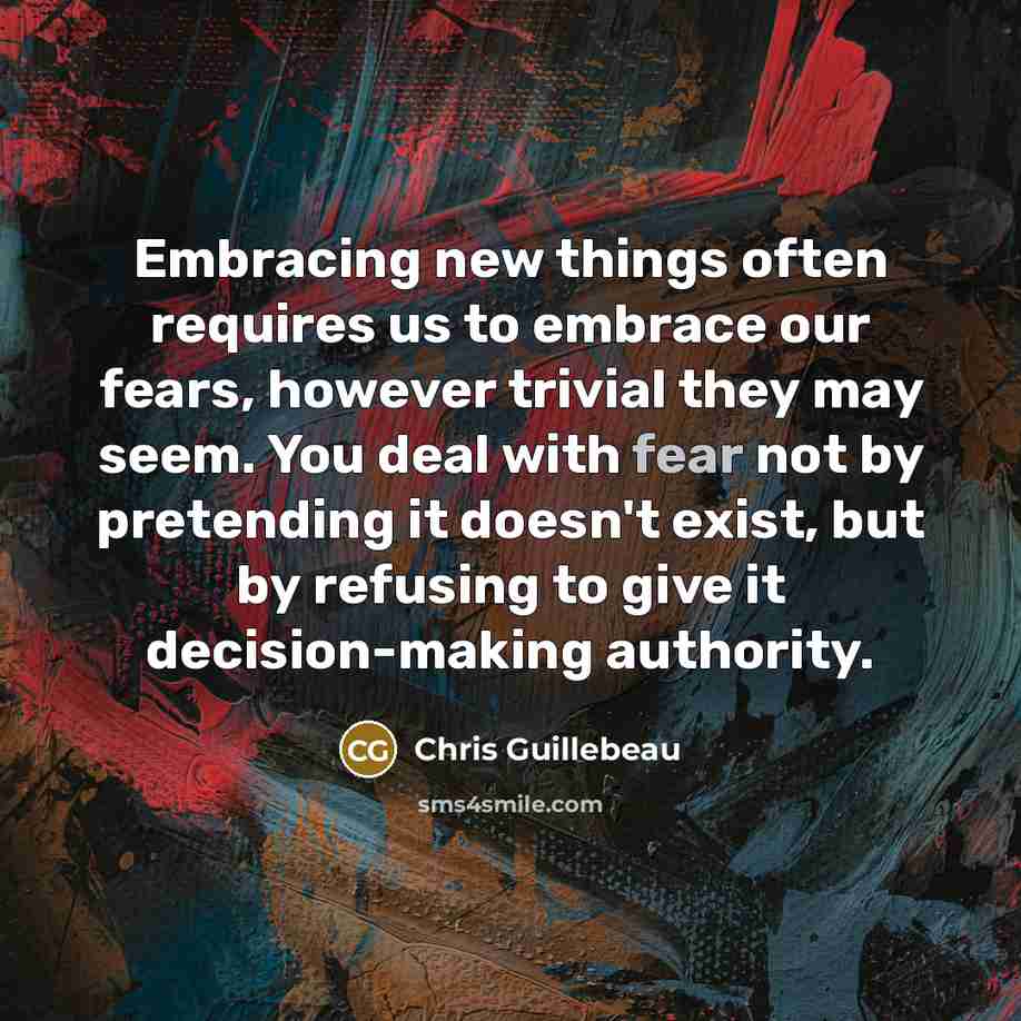 “Embracing new things often requires us to embrace our fears,…” quote by Chris Guillebeau