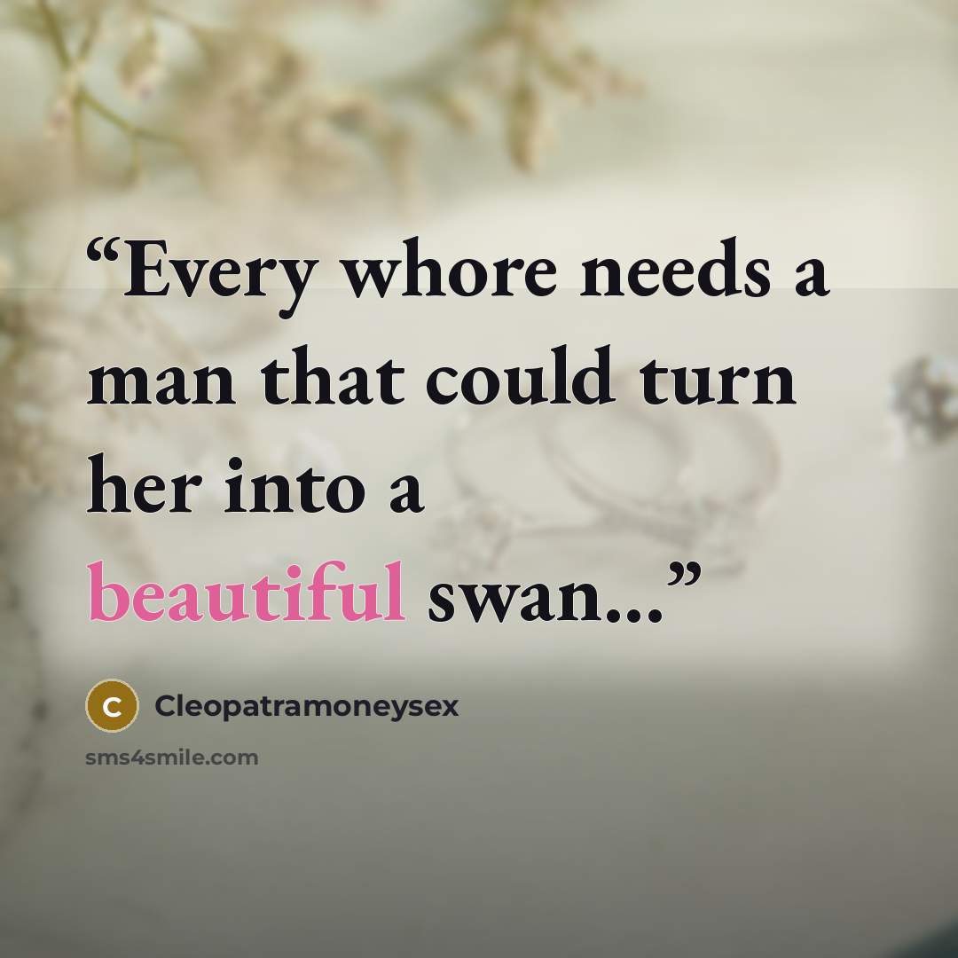 “Every whore needs a man that could turn her into a beautiful swan...” quote by Cleopatramoneysex