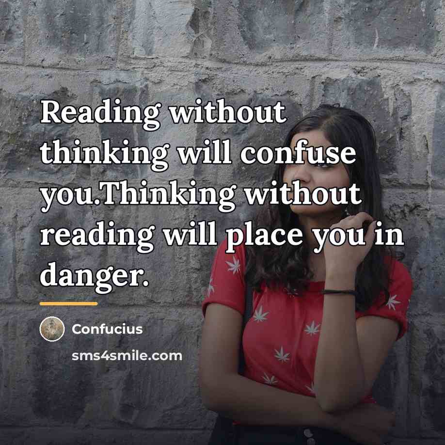 “Reading without thinking will confuse you.Thinking without reading will place…” quote by Confucius