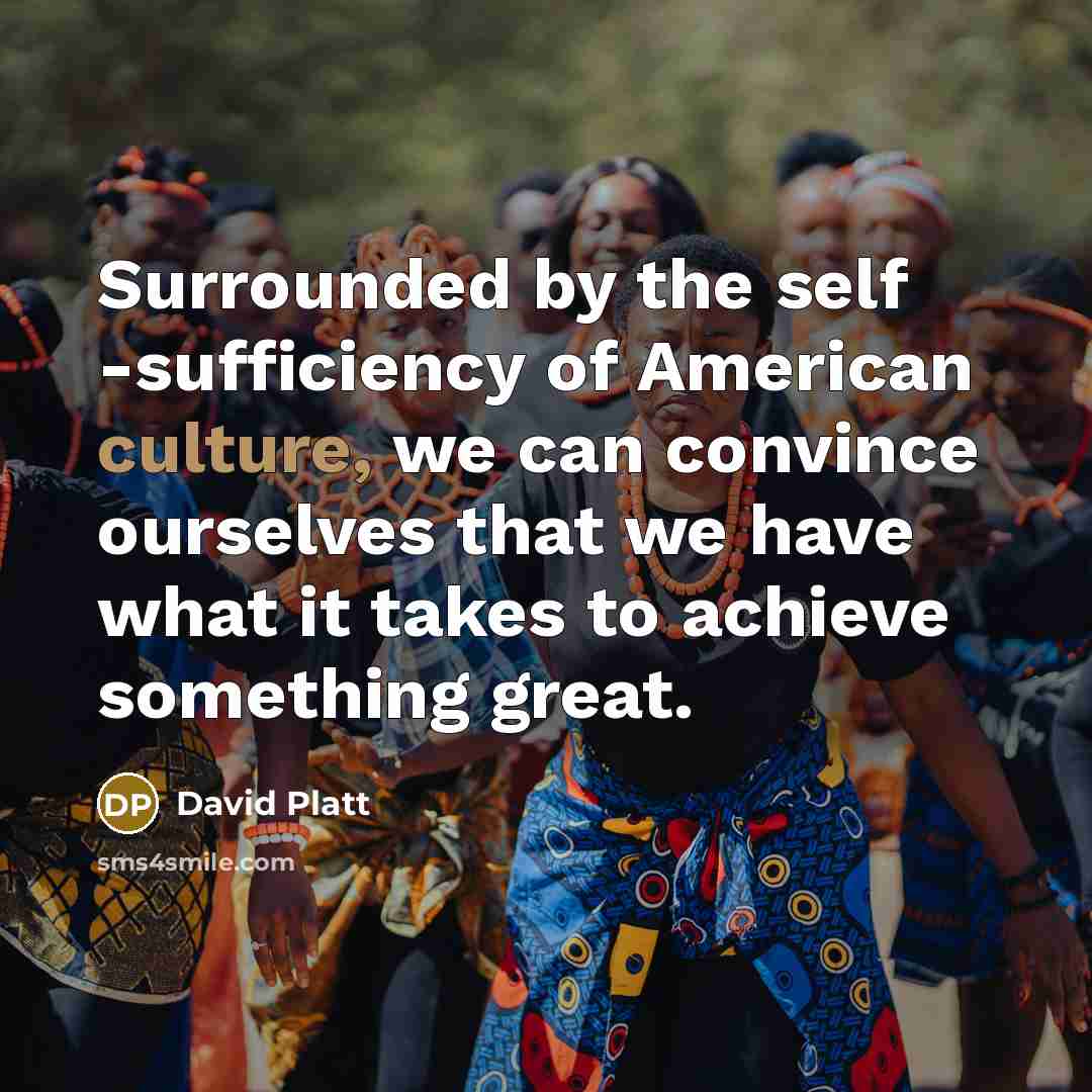 “Surrounded by the self -sufficiency of American culture, we can…” quote by David Platt