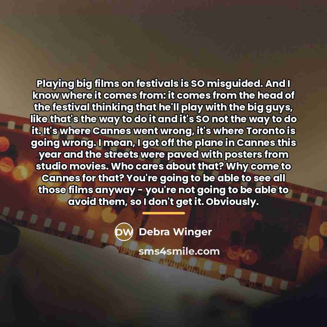 “Playing big films on festivals is SO misguided. And I…” quote by Debra Winger