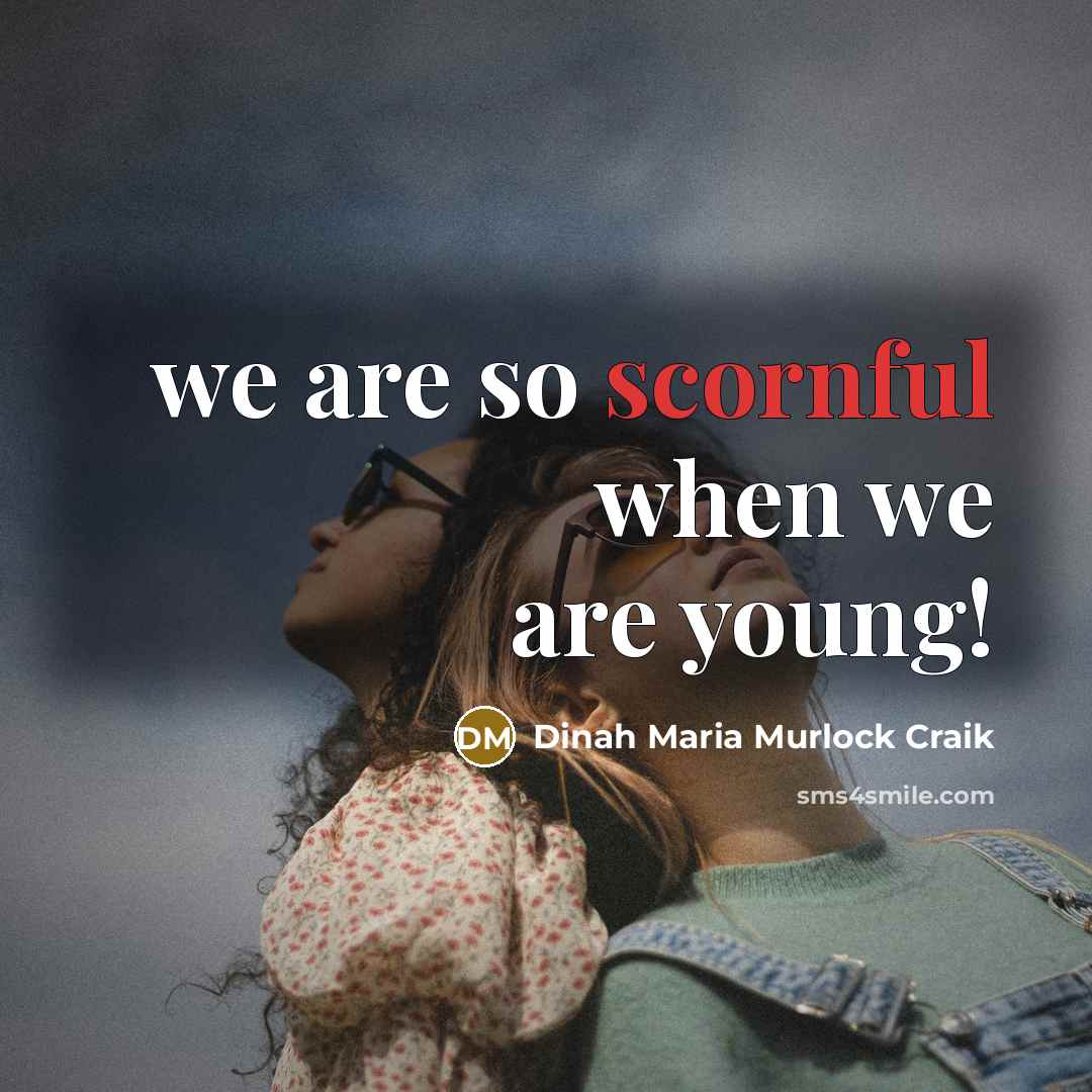 “we are so scornful when we are young!…” quote by Dinah Maria Murlock Craik
