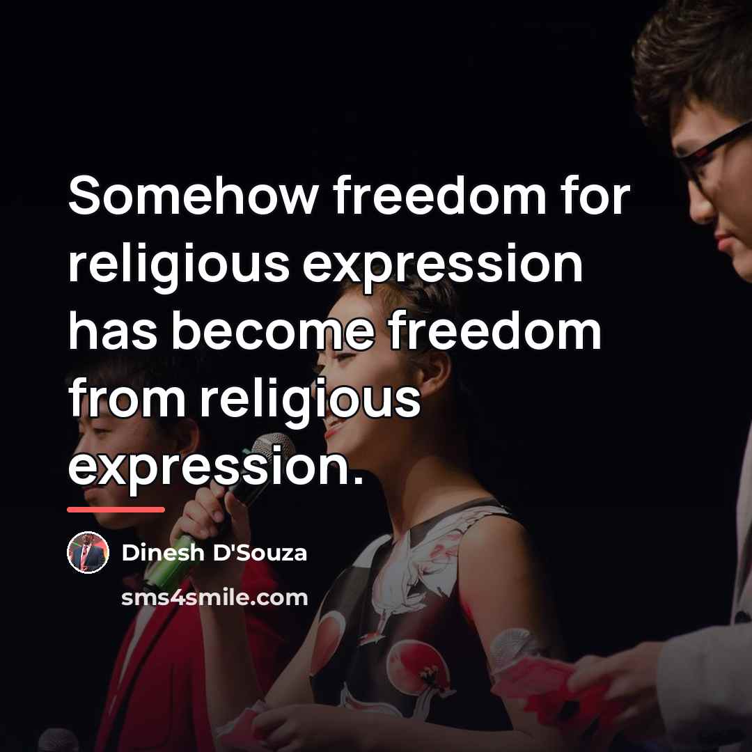 “Somehow freedom for religious expression has become freedom from religious…” quote by Dinesh D'Souza