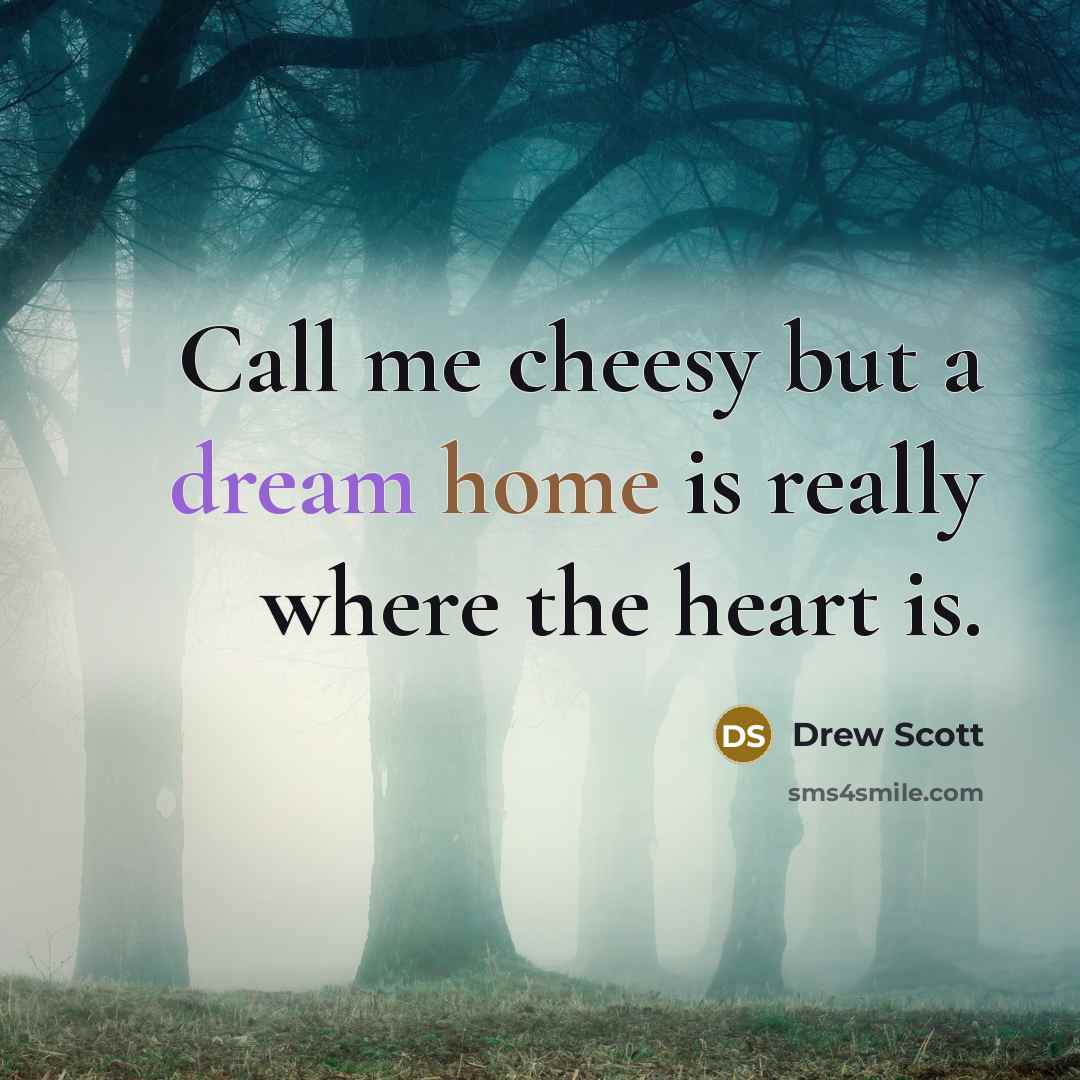 “Call me cheesy but a dream home is really where the heart is.” quote by Drew Scott