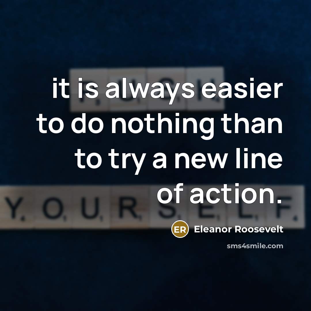 “it is always easier to do nothing than to try…” quote by Eleanor Roosevelt