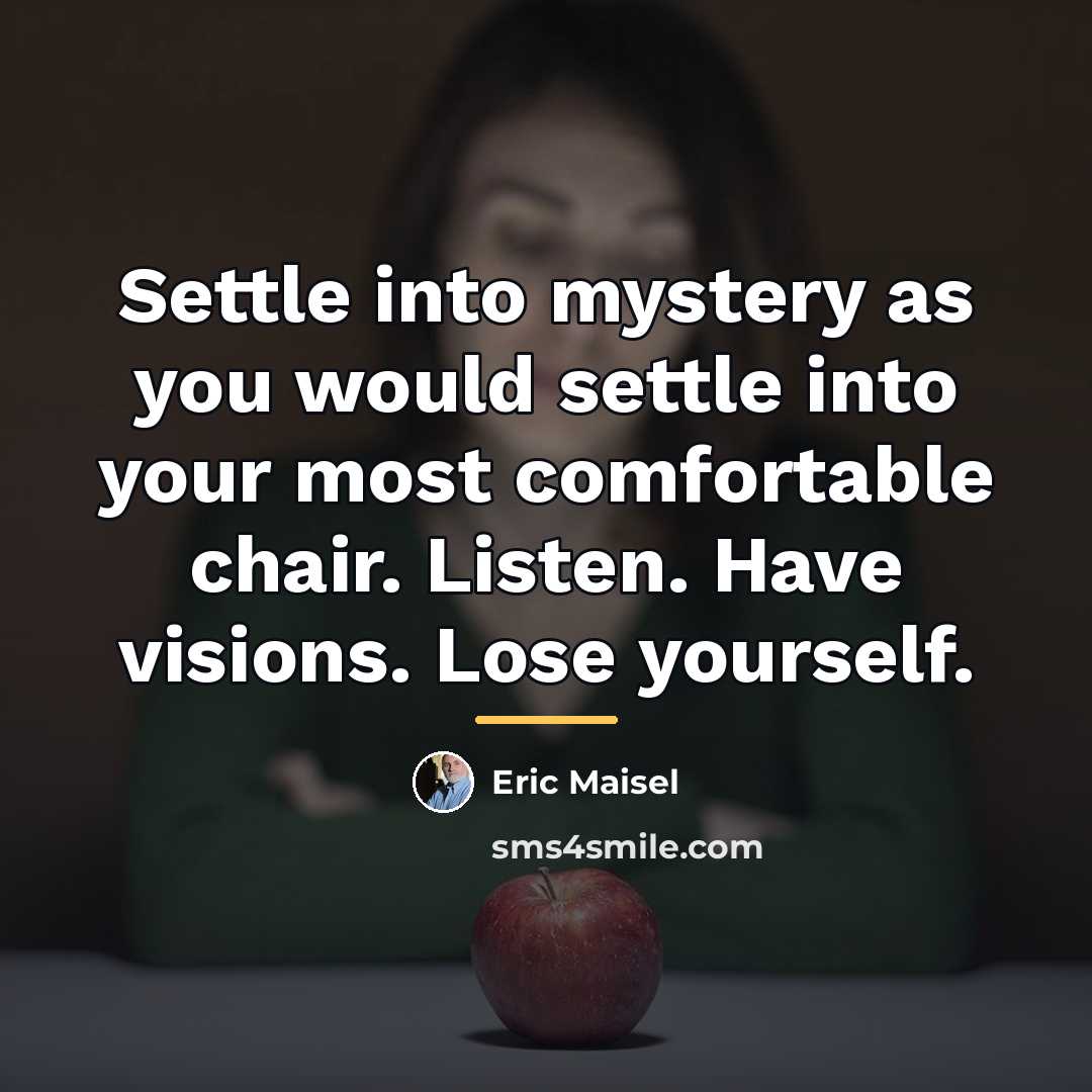 “Settle into mystery as you would settle into your most…” quote by Eric Maisel