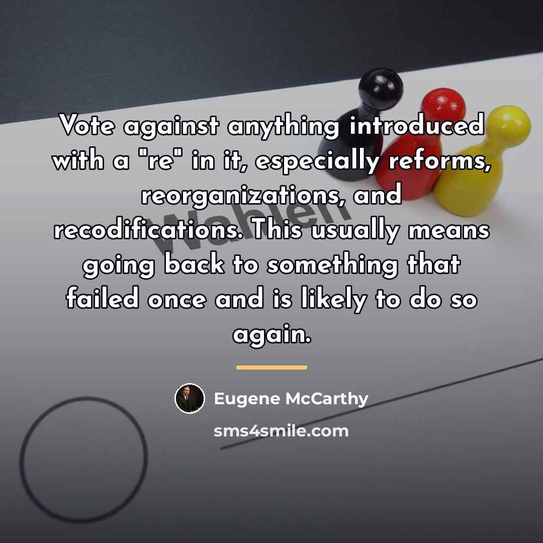 “Vote against anything introduced with a "re" in it, especially…” quote by Eugene McCarthy