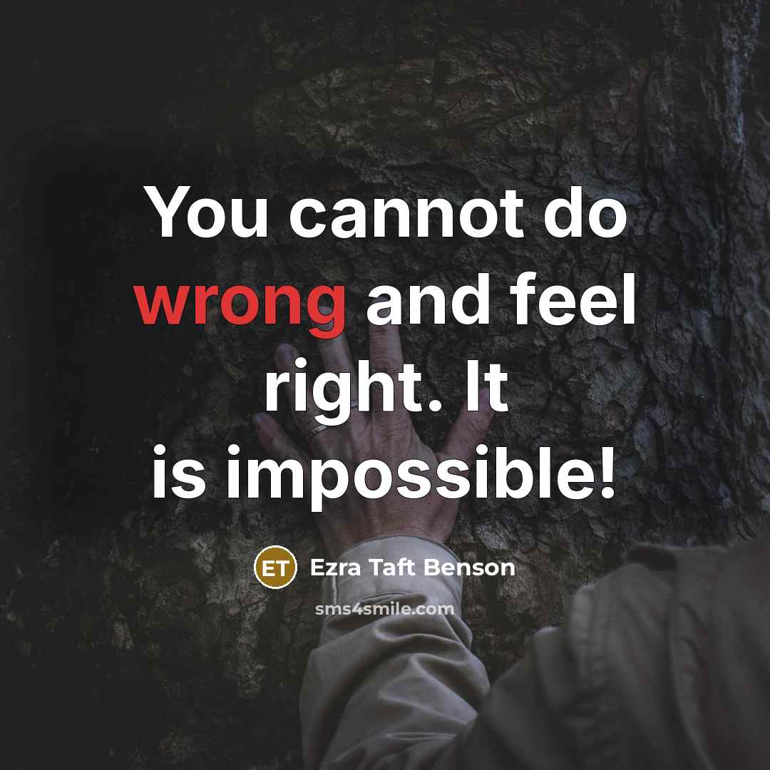 “You cannot do wrong and feel right. It is impossible!” quote by Ezra Taft Benson