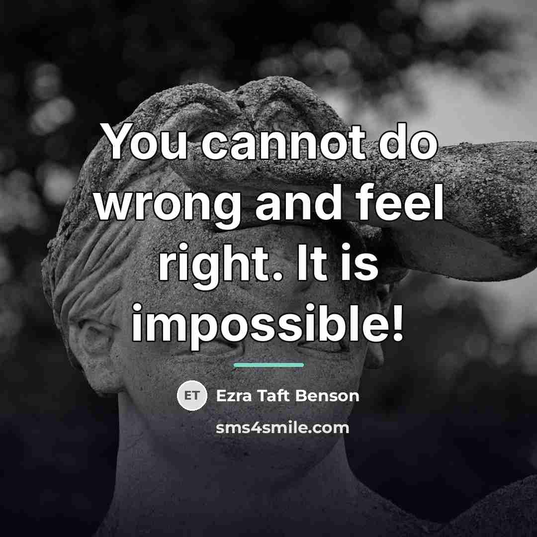 “You cannot do wrong and feel right. It is impossible!…” quote by Ezra Taft Benson