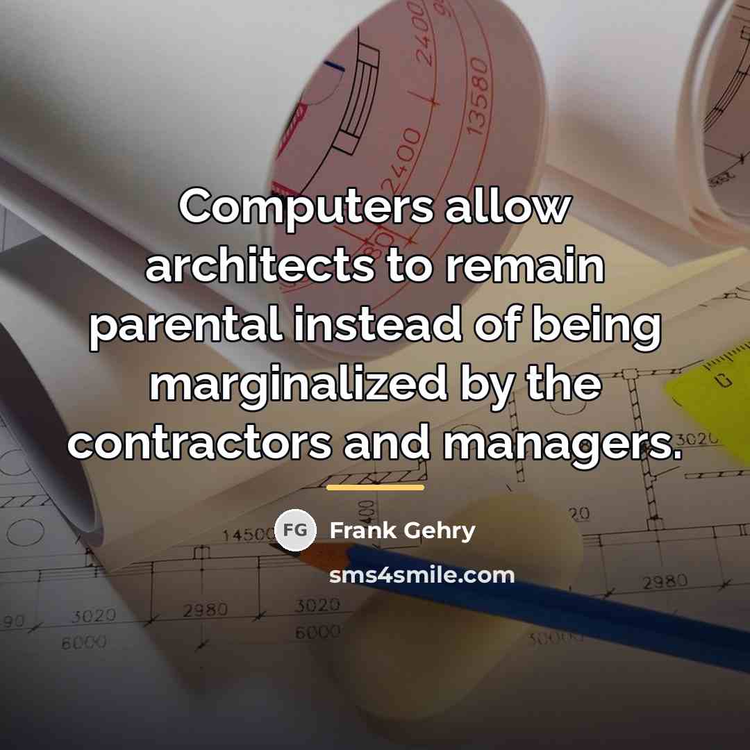 “Computers allow architects to remain parental instead of being marginalized…” quote by Frank Gehry