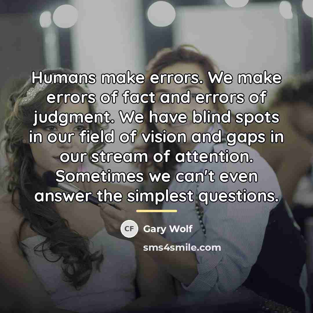 “Humans make errors. We make errors of fact and errors…” quote by Gary Wolf