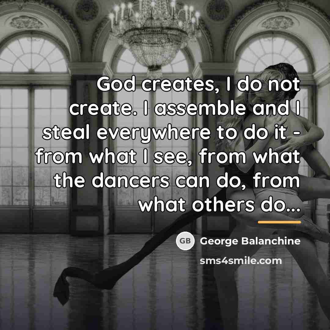 “God creates, I do not create. I assemble and I…” quote by George Balanchine