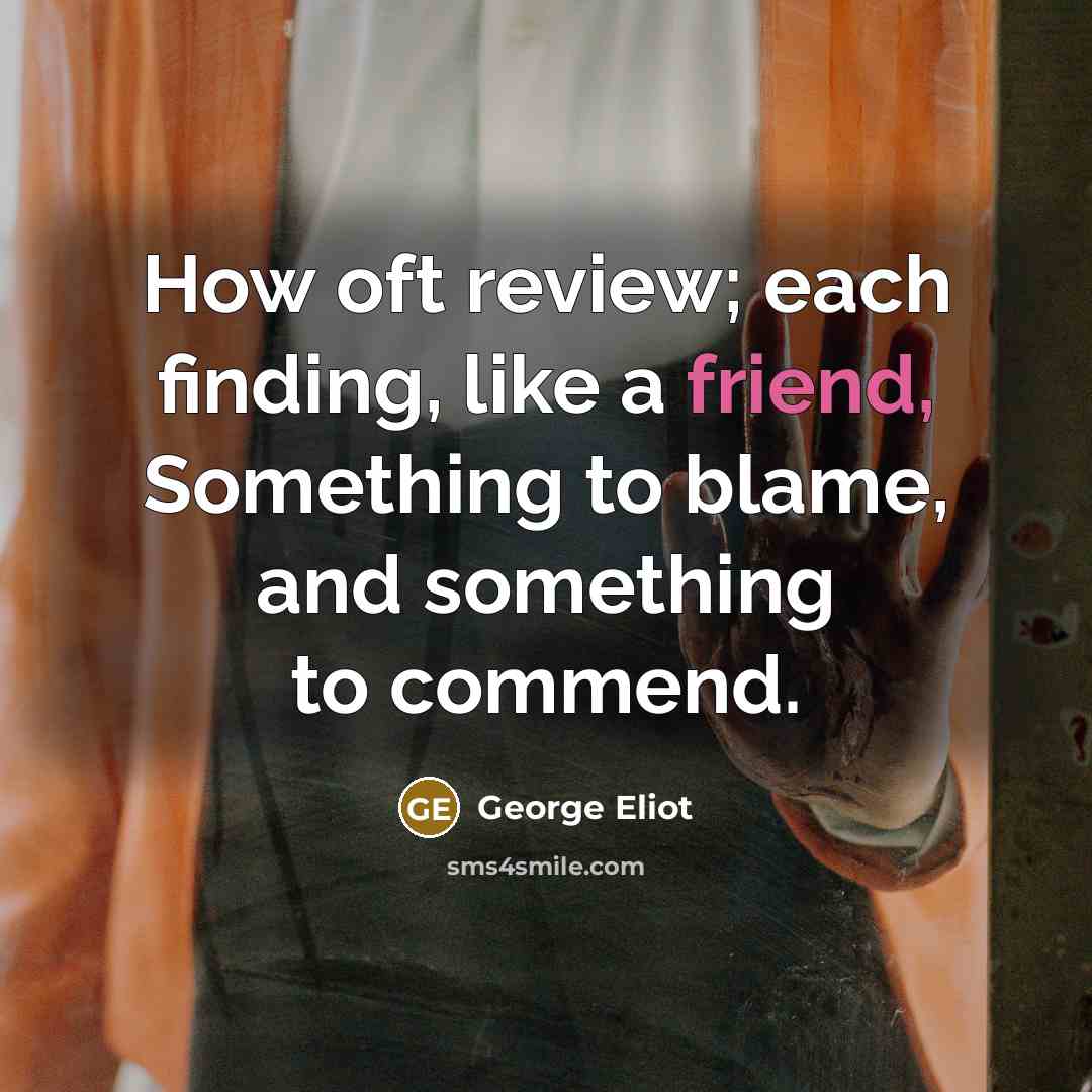 “How oft review; each finding, like a friend, Something to…” quote by George Eliot