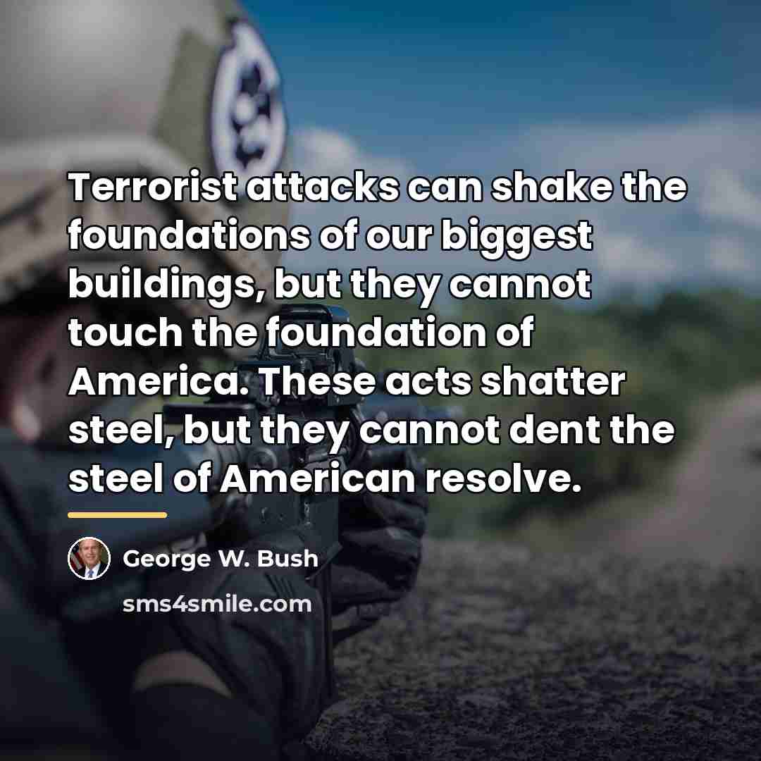 “Terrorist attacks can shake the foundations of our biggest buildings,…” quote by George W. Bush