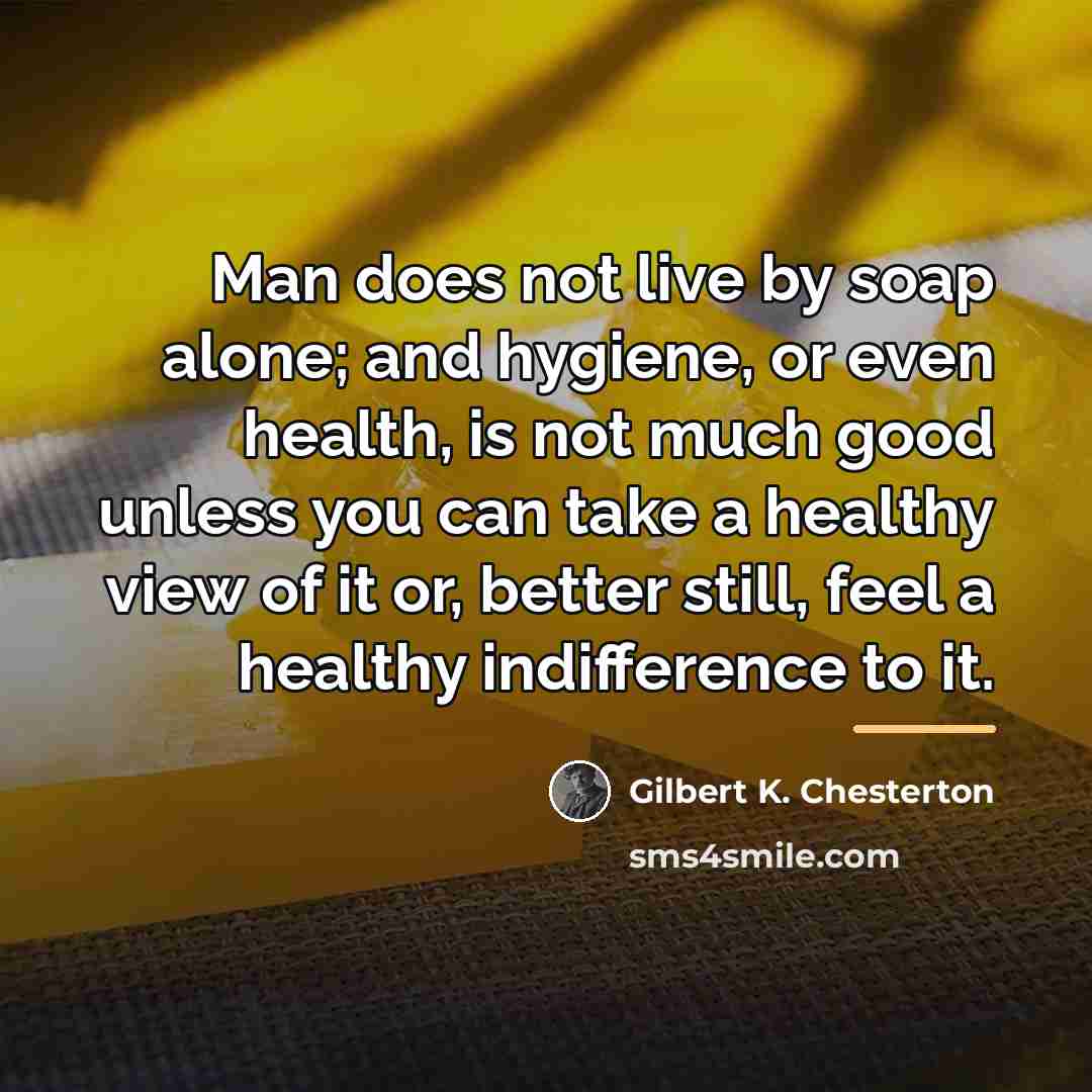 “Man does not live by soap alone; and hygiene, or…” quote by Gilbert K. Chesterton